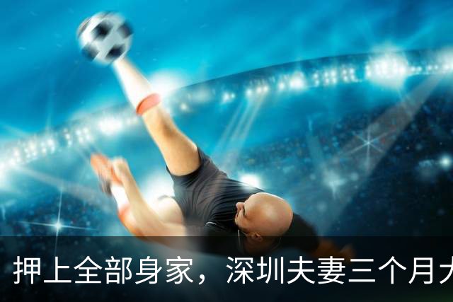 押上全部身家，深圳夫妻三个月大赚33亿