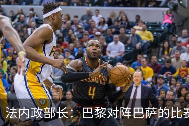 法内政部长：巴黎对阵巴萨的比赛会照常进行，不会存在问题